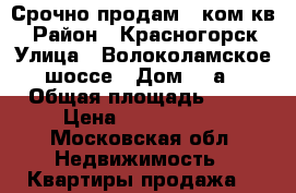 Срочно продам 1 ком.кв. › Район ­ Красногорск › Улица ­ Волоколамское шоссе › Дом ­ 1а › Общая площадь ­ 39 › Цена ­ 3 900 000 - Московская обл. Недвижимость » Квартиры продажа   